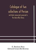 Catalogue of two collections of Persian and Arabic manuscripts preserved in the India office library 