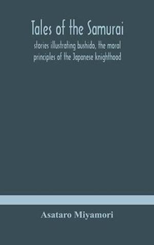 Tales of the Samurai; stories illustrating bushido, the moral principles of the Japanese knighthood