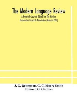 The Modern language review; A Quarterly Journal Edited For The Modern Humanities Research Association (Volume XVIII)