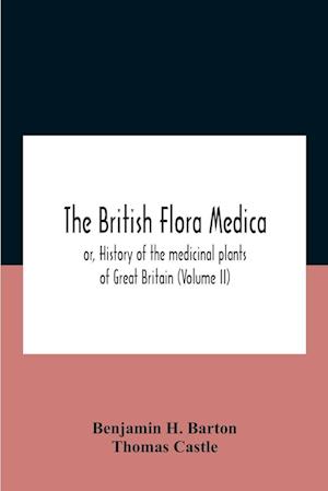 The British Flora Medica, Or, History Of The Medicinal Plants Of Great Britain (Volume Ii)