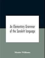 An Elementary Grammar Of The Sanskrit Language, Partly In The Roman Character Arranged According To A New Theory, In Reference Especially To The Classical Languages With Short Extract In Easy Prose To Which Is Added A Selection From The Institutes Of Manu