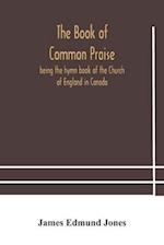 The Book of Common Praise, being the hymn book of the Church of England in Canada 