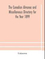 The Canadian almanac and Miscellaneous Directory for the Year 1899 Being The Third Year After Leap Year Containing Full And Authentic Commercial, Statistical, Astronomical, Departmental, Ecclesiastical, Educational, Financial, And General Information