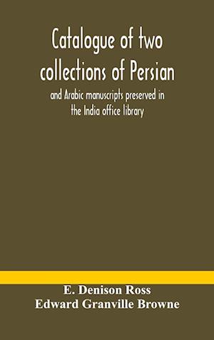 Catalogue of two collections of Persian and Arabic manuscripts preserved in the India office library