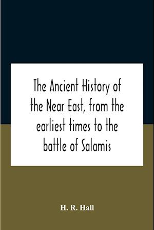 The Ancient History Of The Near East, From The Earliest Times To The Battle Of Salamis