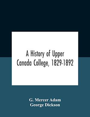 A History Of Upper Canada College, 1829-1892