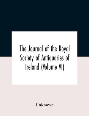 The Journal Of The Royal Society Of Antiquaries Of Ireland (Volume Vi)