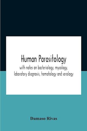 Human Parasitology, With Notes On Bacteriology, Mycology, Laboratory Diagnosis, Hematology And Serology