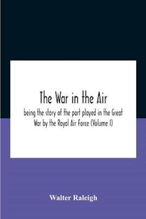 The War In The Air; Being The Story Of The Part Played In The Great War By The Royal Air Force (Volume I)