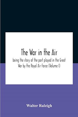 The War In The Air; Being The Story Of The Part Played In The Great War By The Royal Air Force (Volume I)