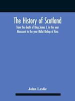 The History Of Scotland, From The Death Of King James I, In The Year Mcccxxxvi To The Year Mdlxi Bishop Of Ross 