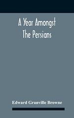 A Year Amongst The Persians; Impressions As To The Life, Character, And Thought Of The People Of Persia, Received During Twelve Month'S Residence In That Country In The Years 1887-8