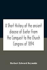 A Short History Of The Ancient Diocese Of Exeter From The Conquest To The Church Congress Of 1894 