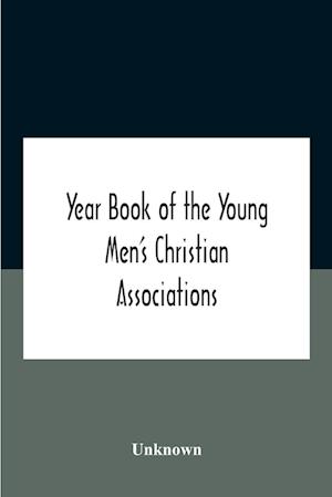 Year Book Of The Young Men'S Christian Associations Of The United States, And Dominion Of Canada For The Year 1891