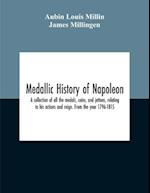 Medallic History Of Napoleon. A Collection Of All The Medals, Coins, And Jettons, Relating To His Actions And Reign. From The Year 1796-1815 
