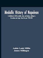 Medallic History Of Napoleon. A Collection Of All The Medals, Coins, And Jettons, Relating To His Actions And Reign. From The Year 1796-1815 