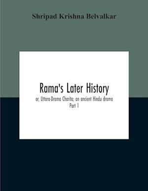 Rama'S Later History; Or, Uttara-Drama Charita; An Ancient Hindu Drama. Critically Edited In The Original Sanskrit And Prakrit With An Introd. And English Translation And Notes And Variants, Etc. Part 1