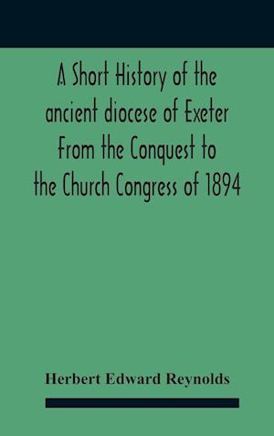 A Short History Of The Ancient Diocese Of Exeter From The Conquest To The Church Congress Of 1894