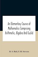 An Elementary Course Of Mathematics Comprising Arithmetic, Algebra And Euclid 