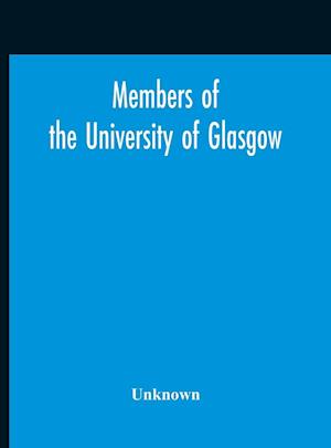 Members Of The University Of Glasgow, And The University Contingent Of The Officers Training Corps Who Served With The Forces Of The Crown, 1914-1919