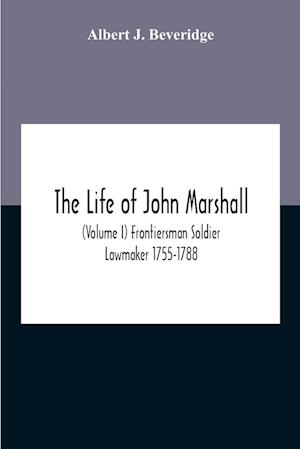 The Life Of John Marshall (Volume I) Frontiersman Soldier Lawmaker 1755-1788