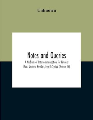 Notes And Queries; A Medium Of Intercommunication For Literary Men, General Readers Fourth Series (Volume Iv)