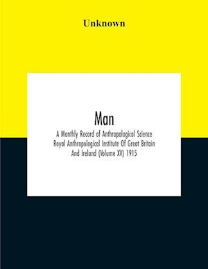 Man; A Monthly Record Of Anthropological Science Royal Anthropological Institute Of Great Britain And Ireland (Volume Xv) 1915