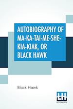 Autobiography Of Ma-Ka-Tai-Me-She-Kia-Kiak, Or Black Hawk