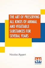 The Art Of Preserving All Kinds Of Animal And Vegetable Substances For Several Years