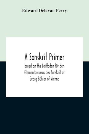 A Sanskrit Primer; Based On The Leitfaden Für Den Elementarcursus Des Sanskrit Of Georg Bühler Of Vienna