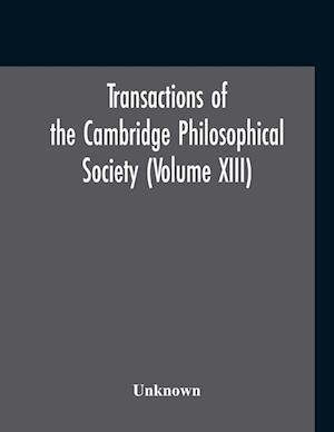 Transactions Of The Cambridge Philosophical Society (Volume XIII)