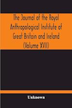 The Journal Of The Royal Anthropological Institute Of Great Britain And Ireland (Volume XVII) 