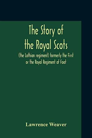 The Story Of The Royal Scots (The Lothian Regiment) Formerly The First Or The Royal Regiment Of Foot