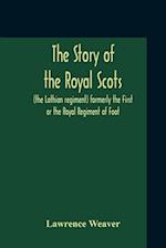 The Story Of The Royal Scots (The Lothian Regiment) Formerly The First Or The Royal Regiment Of Foot 