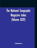 The National Geographic Magazine Index (Volume XXXV) 