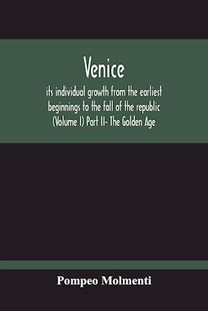 Venice, Its Individual Growth From The Earliest Beginnings To The Fall Of The Republic (Volume I) Part Ii- The Golden Age