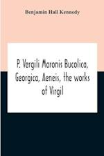 P. Vergili Maronis Bucolica, Georgica, Aeneis, The Works Of Virgil. With Commentary And Appendix For The Use Of Schools And Colleges 