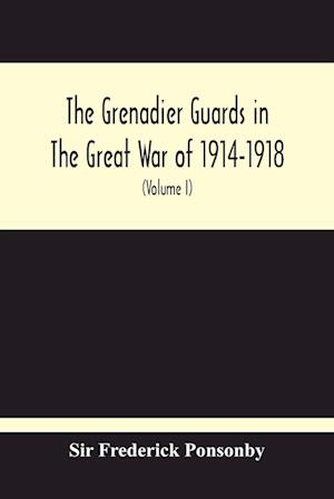 The Grenadier Guards In The Great War Of 1914-1918 (Volume I)