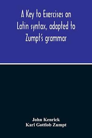 A Key To Exercises On Latin Syntax, Adapted To Zumpt'S Grammar; To Which Are Added Extracts From The Writings Of Muretus