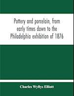 Pottery And Porcelain, From Early Times Down To The Philadelphia Exhibition Of 1876 