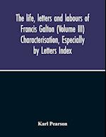 The Life, Letters And Labours Of Francis Galton (Volume Iii) Characterisation, Especially By Letters Index 