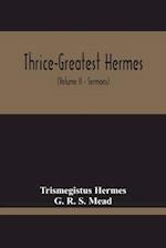 Thrice-Greatest Hermes; Studies In Hellenistic Theosophy And Gnosis, Being A Translation Of The Extant Sermons And Fragments Of The Trismegistic Literature, With Prolegomena, Commentaries, And Notes (Volume Ii)