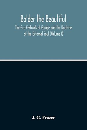 Balder The Beautiful; The Fire-Festivals Of Europe And The Doctrine Of The External Soul (Volume I)