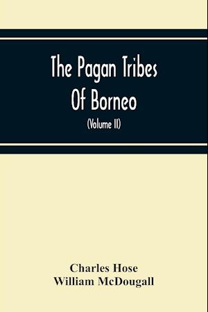 The Pagan Tribes Of Borneo; A Description Of Their Physical, Moral Intellectual Condition, With Some Discussion Of Their Ethnic Relations (Volume Ii)