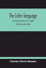 The Latin Language, A Historical Outline Of Its Sounds Inflections, And Syntax 