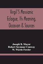Virgil'S Messianic Eclogue, Its Meaning, Occasion & Sources 