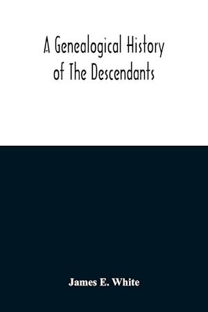 A Genealogical History Of The Descendants Of Peter White Of New Jersey, From 1670, And Of William White And Deborah Tilton His Wife, Loyalists