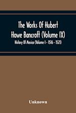 The Works Of Hubert Howe Bancroft (Volume Ix) History Of Mexico (Volume I - 1516 - 1521) 