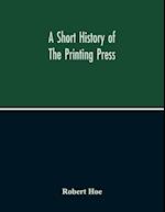 A Short History Of The Printing Press And Of The Improvements In Printing Machinery From The Time Of Gutenberg Up To The Present Day 