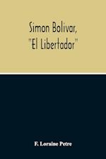 Simon Bolivar, "El Libertador", A Life Of The Chief Leader In The Revolt Against Spain In Venezuela, New Granada & Peru 